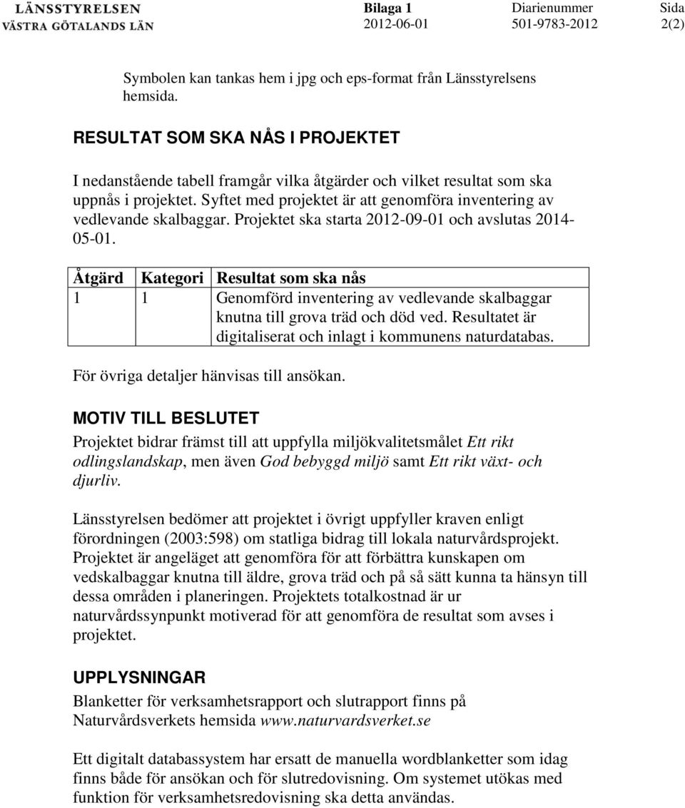 Syftet med projektet är att genomföra inventering av vedlevande skalbaggar. Projektet ska starta 2012-09-01 och avslutas 2014-05-01.