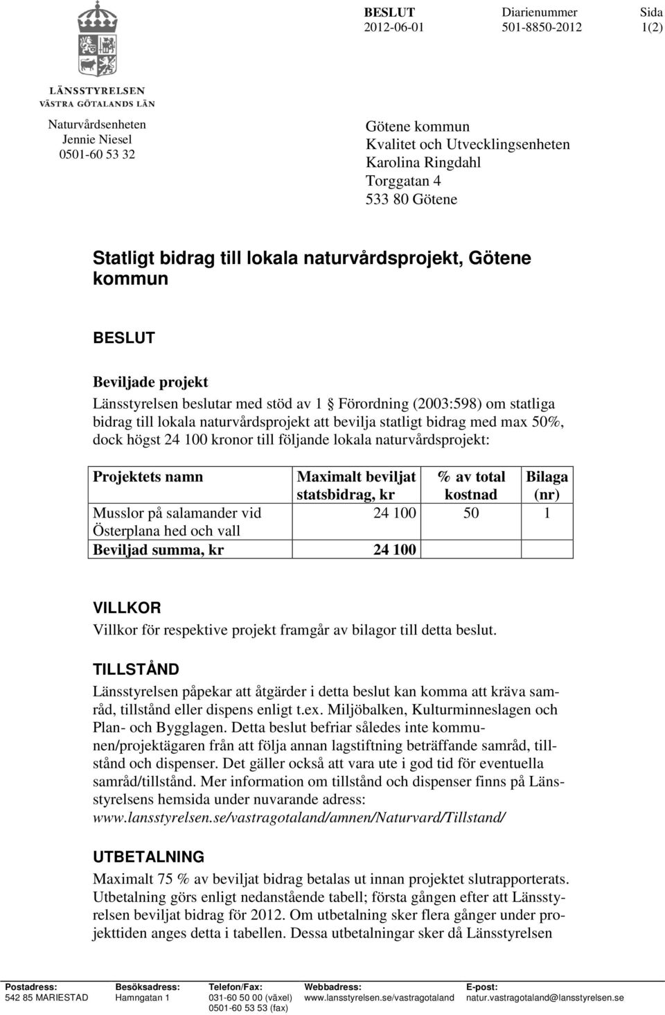 24 100 onor till följande lokala naturvårdsprojekt: Projektets namn Maximalt beviljat statsbidrag, % av total kostnad Bilaga (nr) Musslor på salamander vid 24 100 50 1 Österplana hed och vall