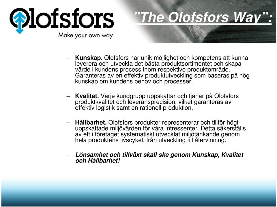 Varje kundgrupp uppskattar och tjänar på Olofsfors produktkvalitet och leveransprecision, vilket garanteras av effektiv logistik samt en rationell produktion. Hållbarhet.