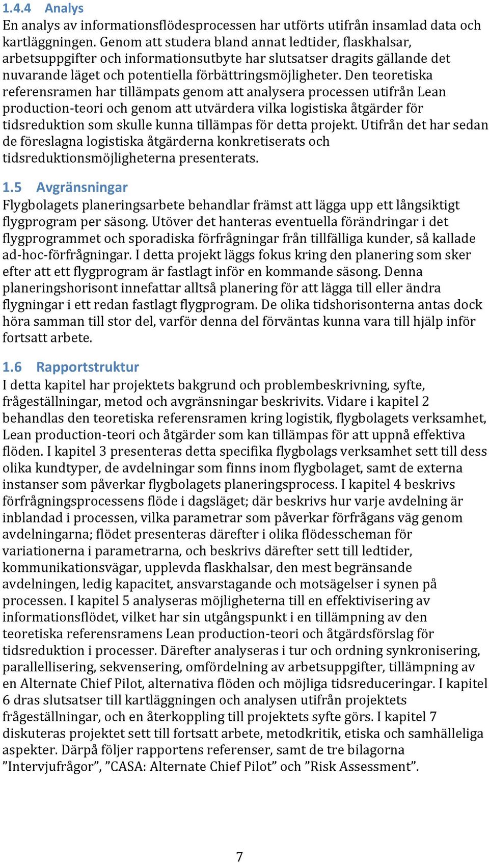 Den teoretiska referensramen har tillämpats genom att analysera processen utifrån Lean production teori och genom att utvärdera vilka logistiska åtgärder för tidsreduktion som skulle kunna tillämpas