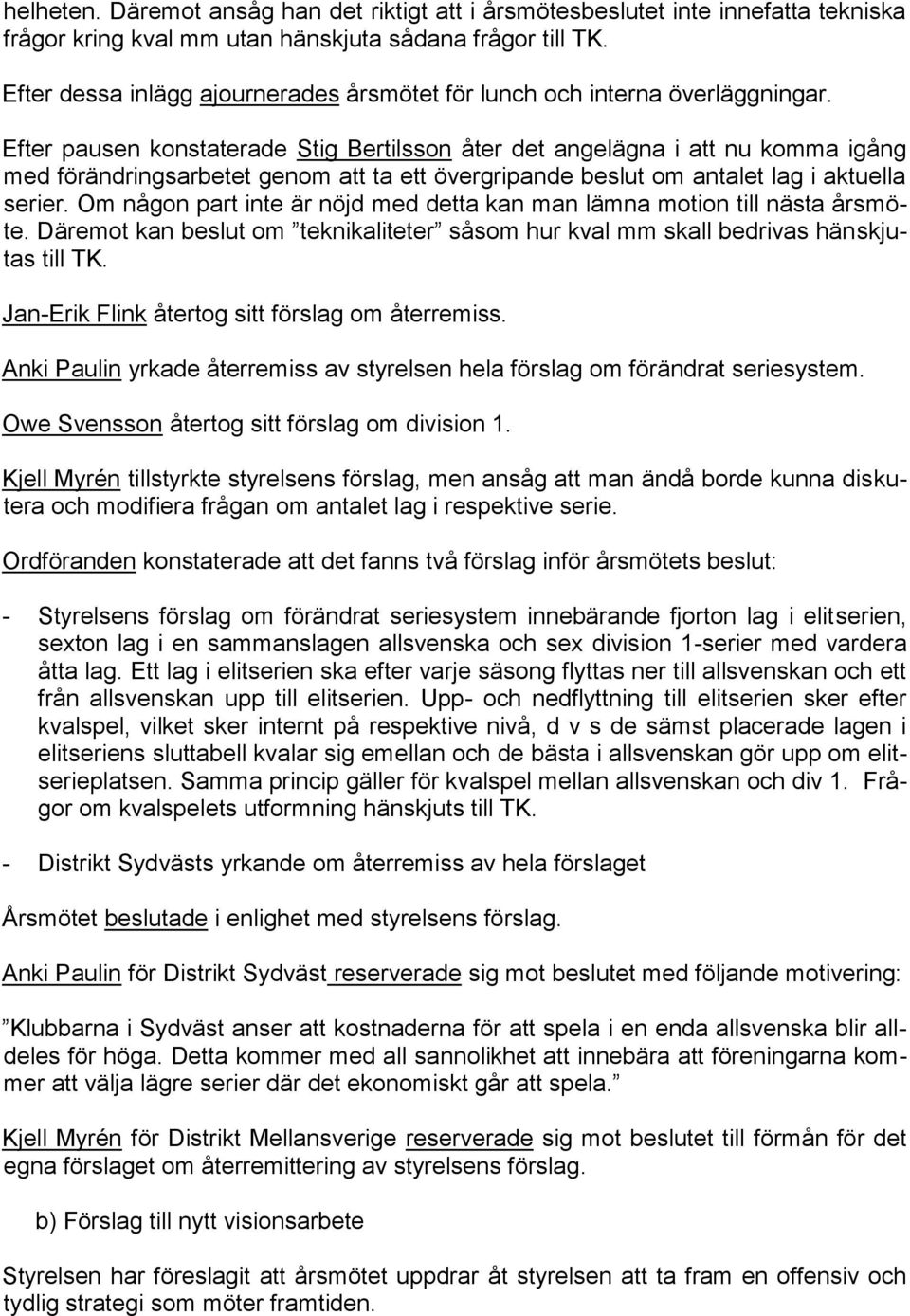 Efter pausen konstaterade Stig Bertilsson åter det angelägna i att nu komma igång med förändringsarbetet genom att ta ett övergripande beslut om antalet lag i aktuella serier.