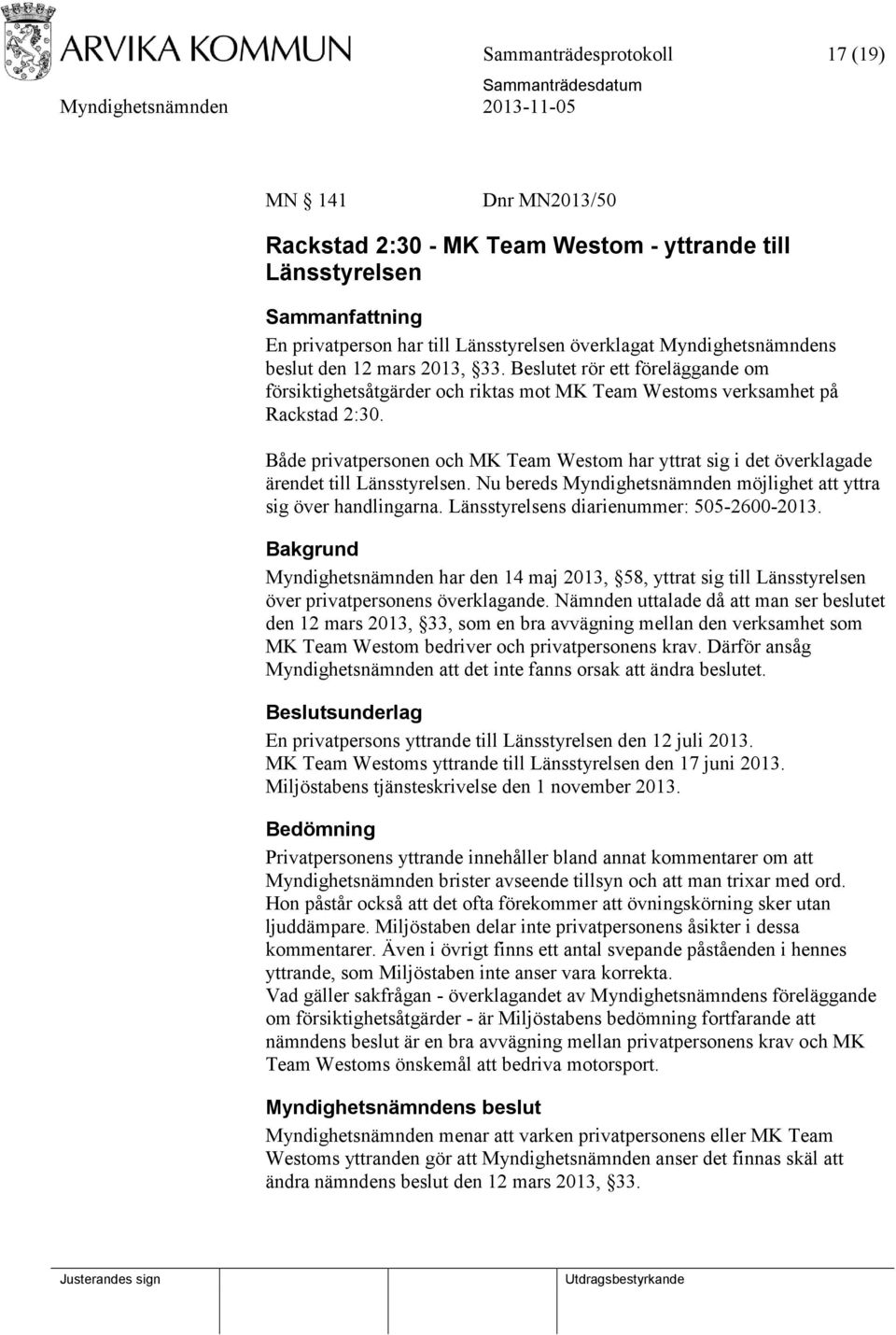 Både privatpersonen och MK Team Westom har yttrat sig i det överklagade ärendet till Länsstyrelsen. Nu bereds Myndighetsnämnden möjlighet att yttra sig över handlingarna.