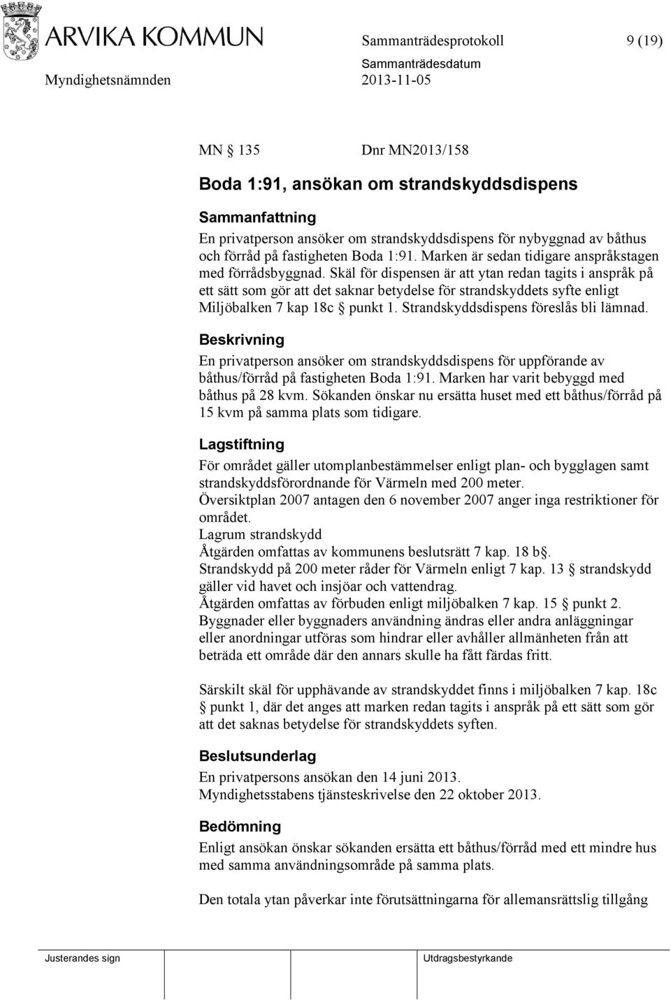 Skäl för dispensen är att ytan redan tagits i anspråk på ett sätt som gör att det saknar betydelse för strandskyddets syfte enligt Miljöbalken 7 kap 18c punkt 1.