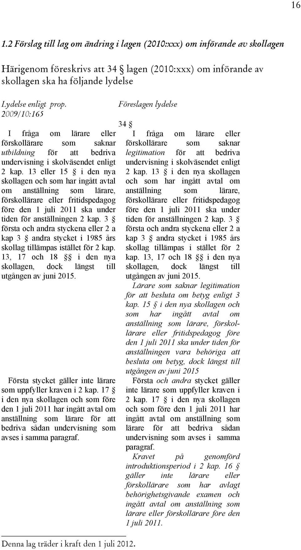 13 eller 15 i den nya skollagen och som har ingått avtal om anställning som lärare, förskollärare eller fritidspedagog före den 1 juli 2011 ska under tiden för anställningen 2 kap.
