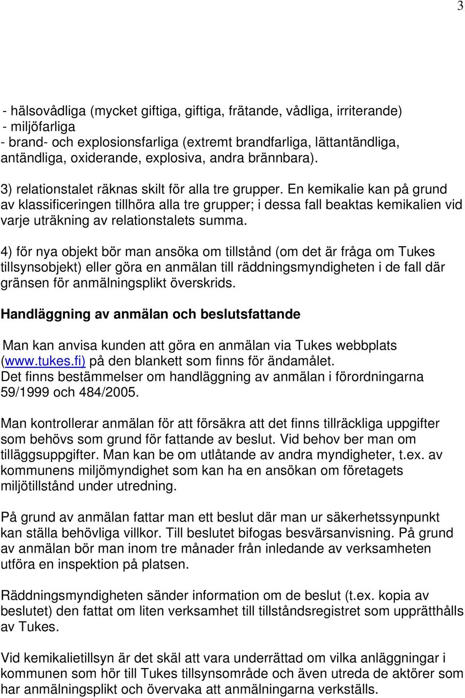 En kemikalie kan på grund av klassificeringen tillhöra alla tre grupper; i dessa fall beaktas kemikalien vid varje uträkning av relationstalets summa.