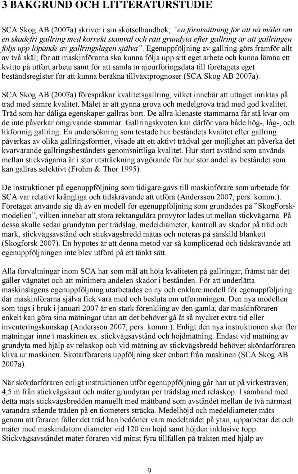 Egenuppföljning av gallring görs framför allt av två skäl; för att maskinförarna ska kunna följa upp sitt eget arbete och kunna lämna ett kvitto på utfört arbete samt för att samla in