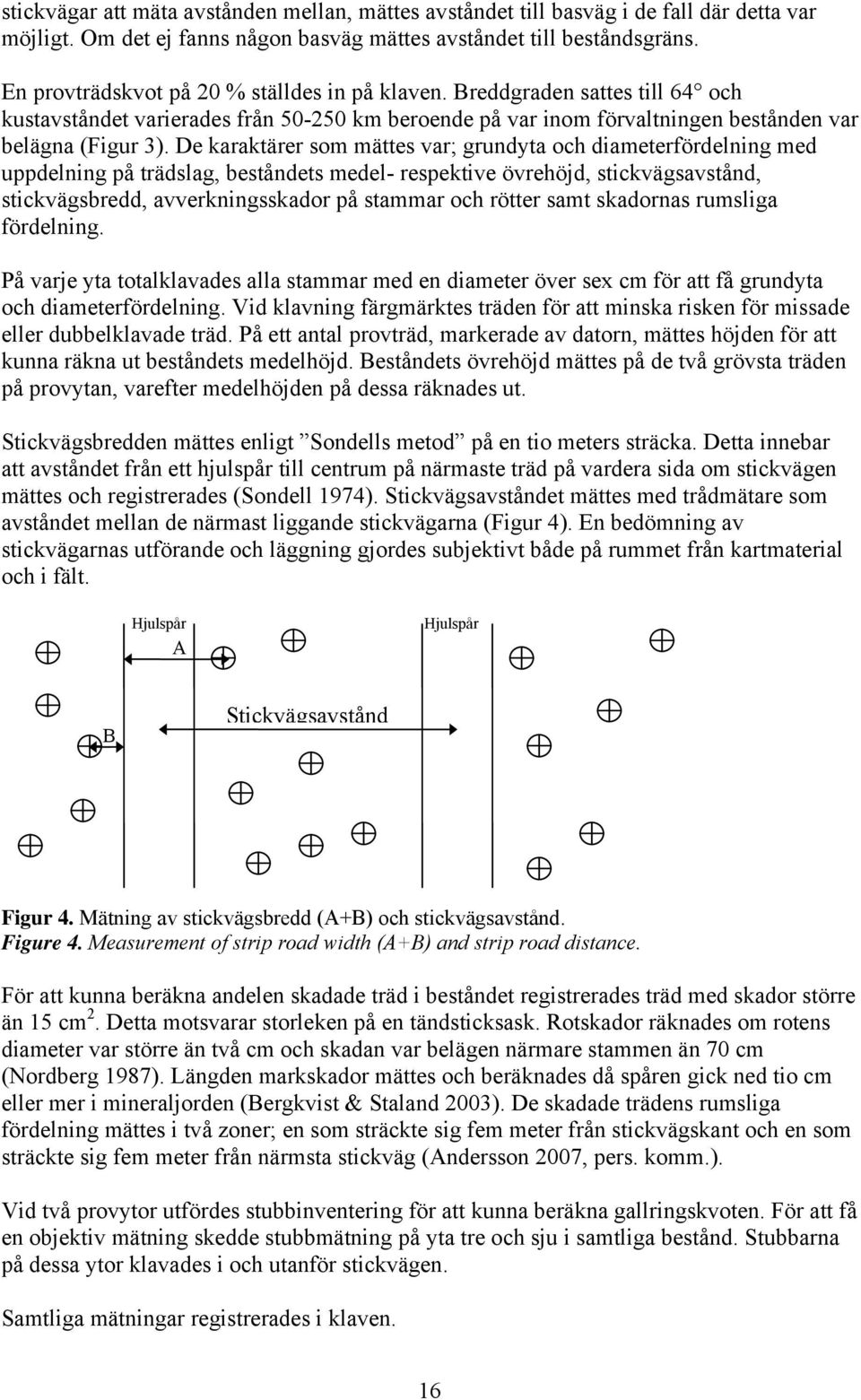 De karaktärer som mättes var; grundyta och diameterfördelning med uppdelning på trädslag, beståndets medel- respektive övrehöjd, stickvägsavstånd, stickvägsbredd, avverkningsskador på stammar och