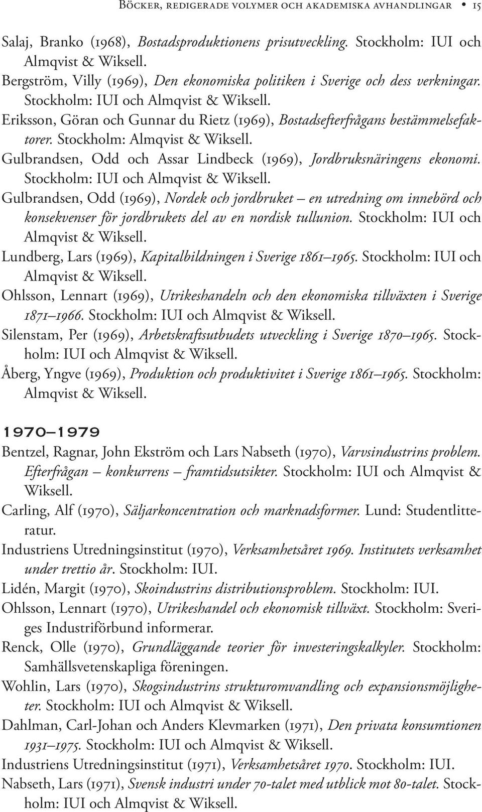 Eriksson, Göran och Gunnar du Rietz (1969), Bostadsefterfrågans bestämmelsefaktorer. Stockholm: Almqvist & Wiksell. Gulbrandsen, Odd och Assar Lindbeck (1969), Jordbruksnäringens ekonomi.