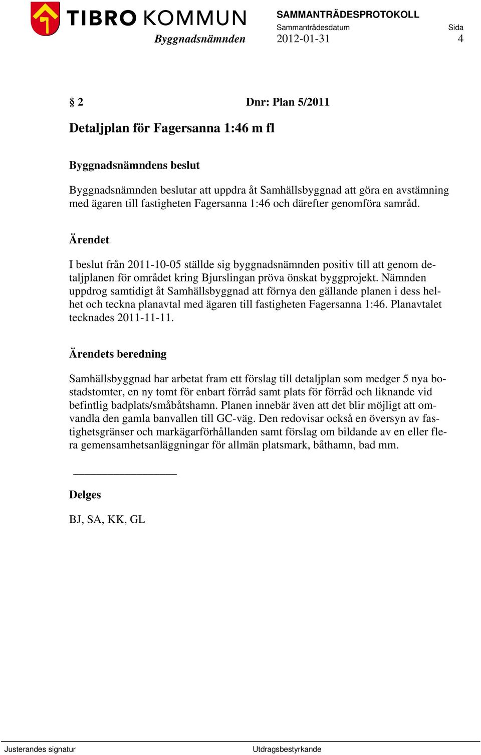 Ärendet I beslut från 2011-10-05 ställde sig byggnadsnämnden positiv till att genom detaljplanen för området kring Bjurslingan pröva önskat byggprojekt.