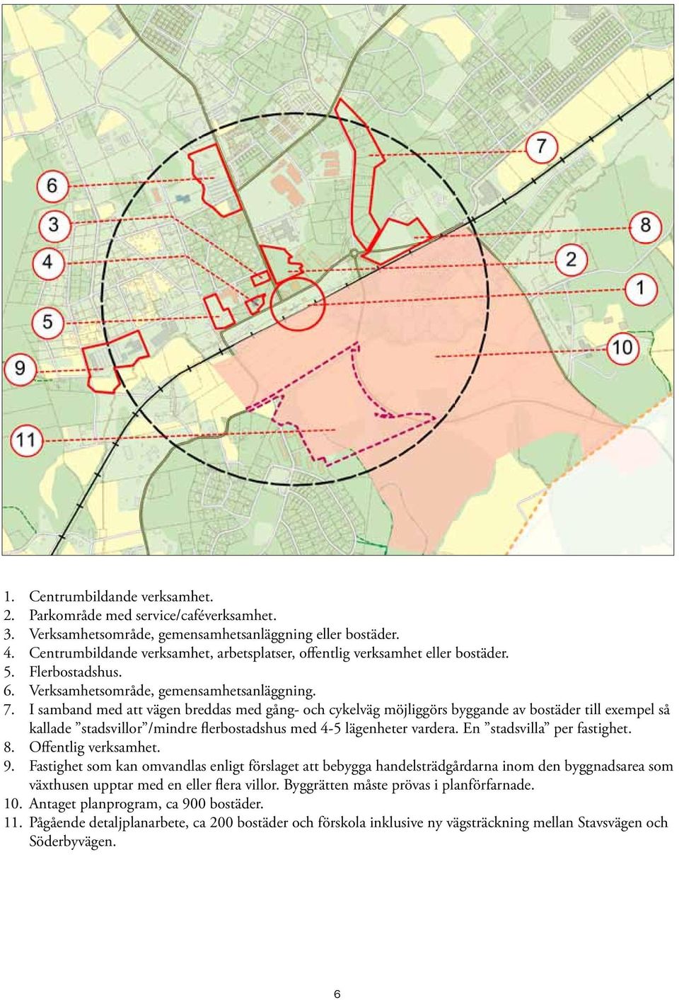 I samband med att vägen breddas med gång- och cykelväg möjliggörs byggande av bostäder till exempel så kallade stadsvillor /mindre flerbostadshus med 4-5 lägenheter vardera.