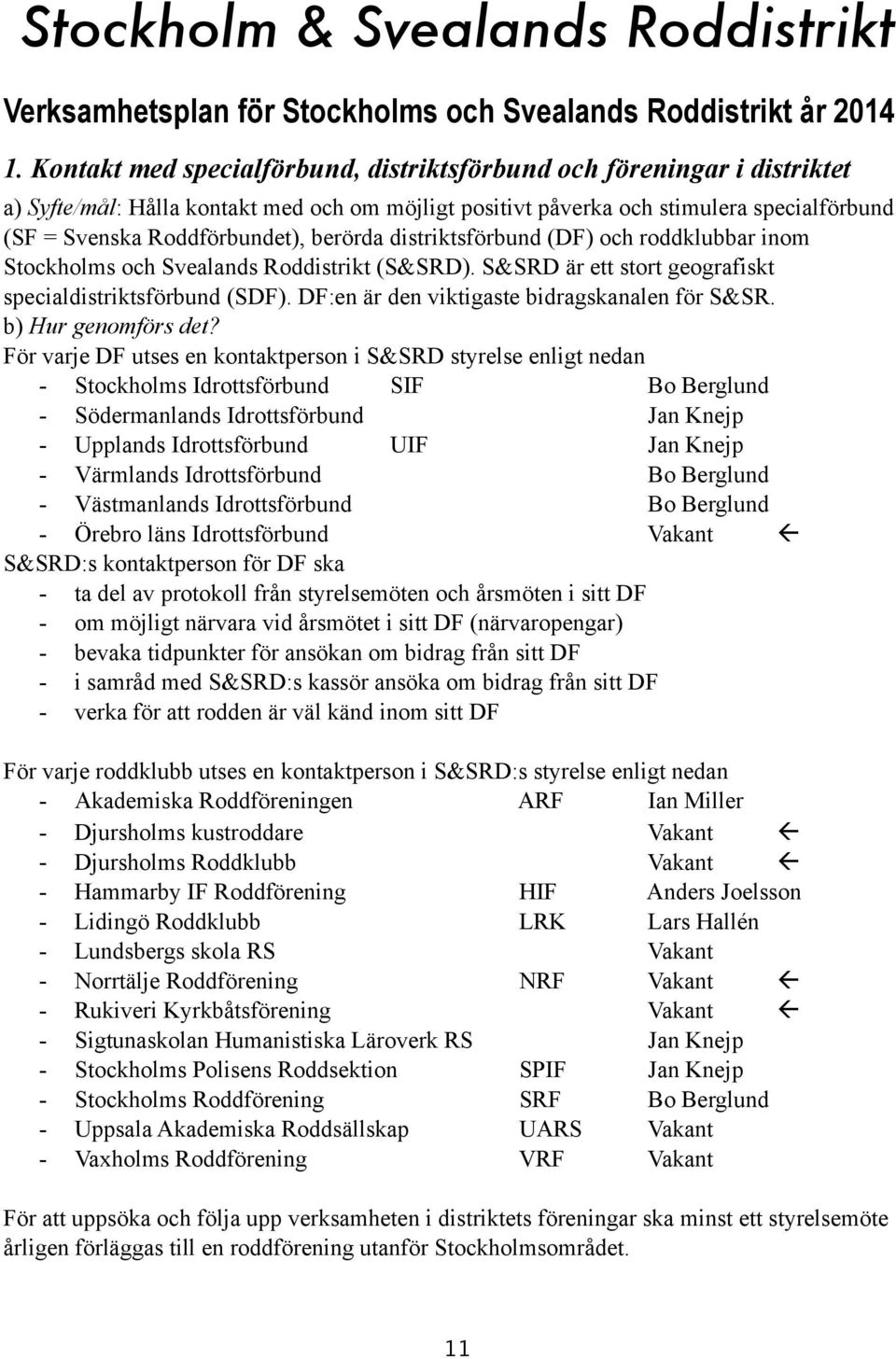 berörda distriktsförbund (DF) och roddklubbar inom Stockholms och Svealands Roddistrikt (S&SRD). S&SRD är ett stort geografiskt specialdistriktsförbund (SDF).