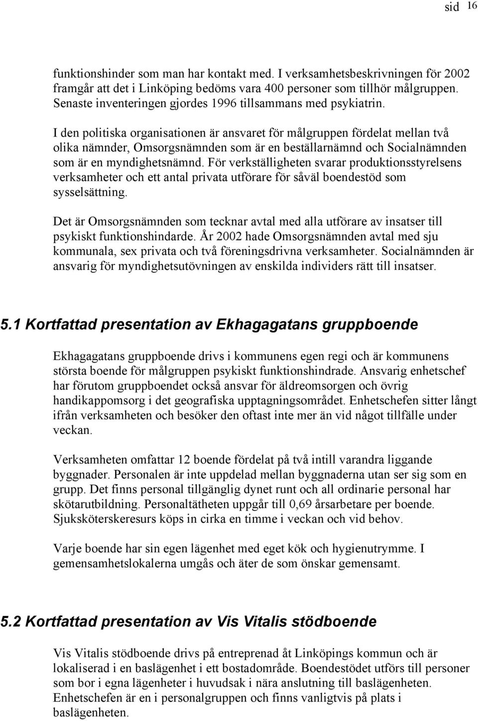 I den politiska organisationen är ansvaret för målgruppen fördelat mellan två olika nämnder, Omsorgsnämnden som är en beställarnämnd och Socialnämnden som är en myndighetsnämnd.