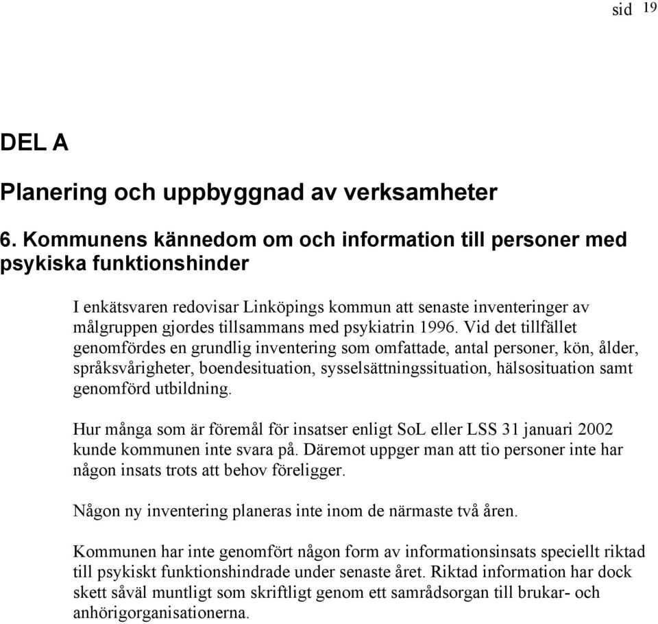 1996. Vid det tillfället genomfördes en grundlig inventering som omfattade, antal personer, kön, ålder, språksvårigheter, boendesituation, sysselsättningssituation, hälsosituation samt genomförd