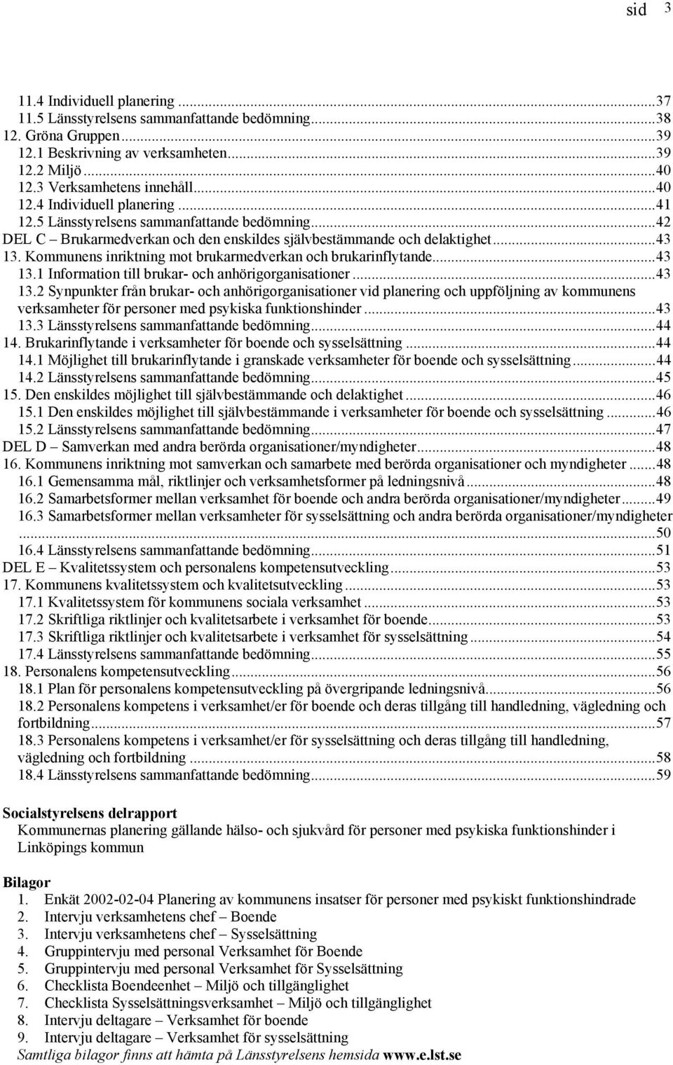 ..43 13.2 Synpunkter från brukar- och anhörigorganisationer vid planering och uppföljning av kommunens verksamheter för personer med psykiska funktionshinder...43 13.3 Länsstyrelsens sammanfattande bedömning.