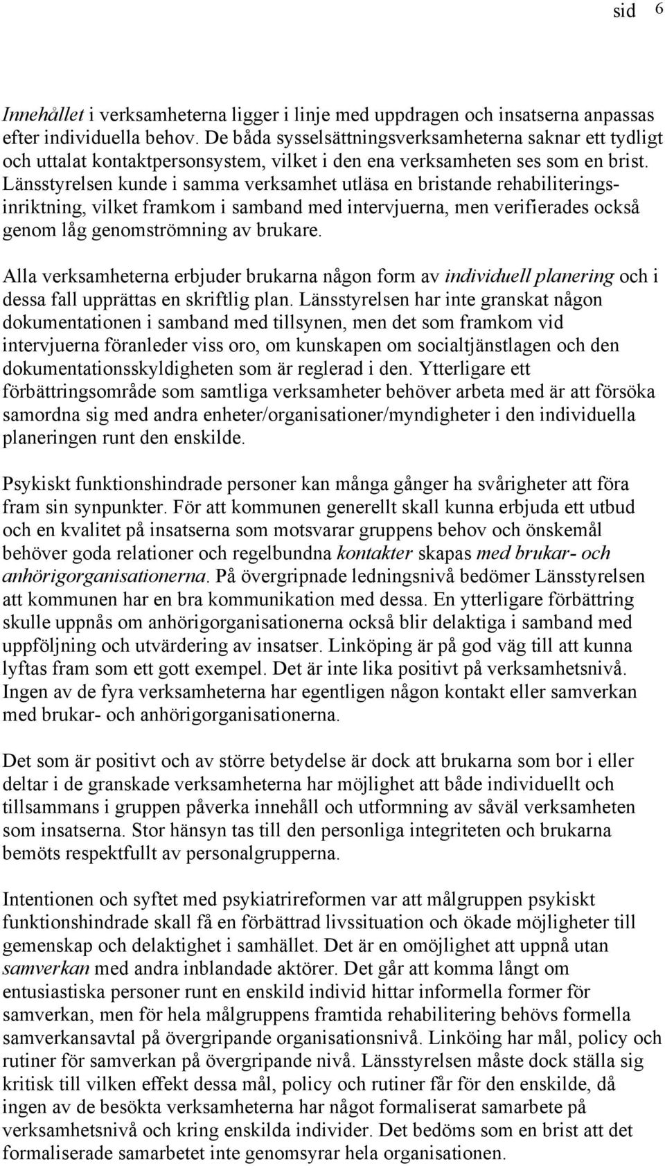 Länsstyrelsen kunde i samma verksamhet utläsa en bristande rehabiliteringsinriktning, vilket framkom i samband med intervjuerna, men verifierades också genom låg genomströmning av brukare.