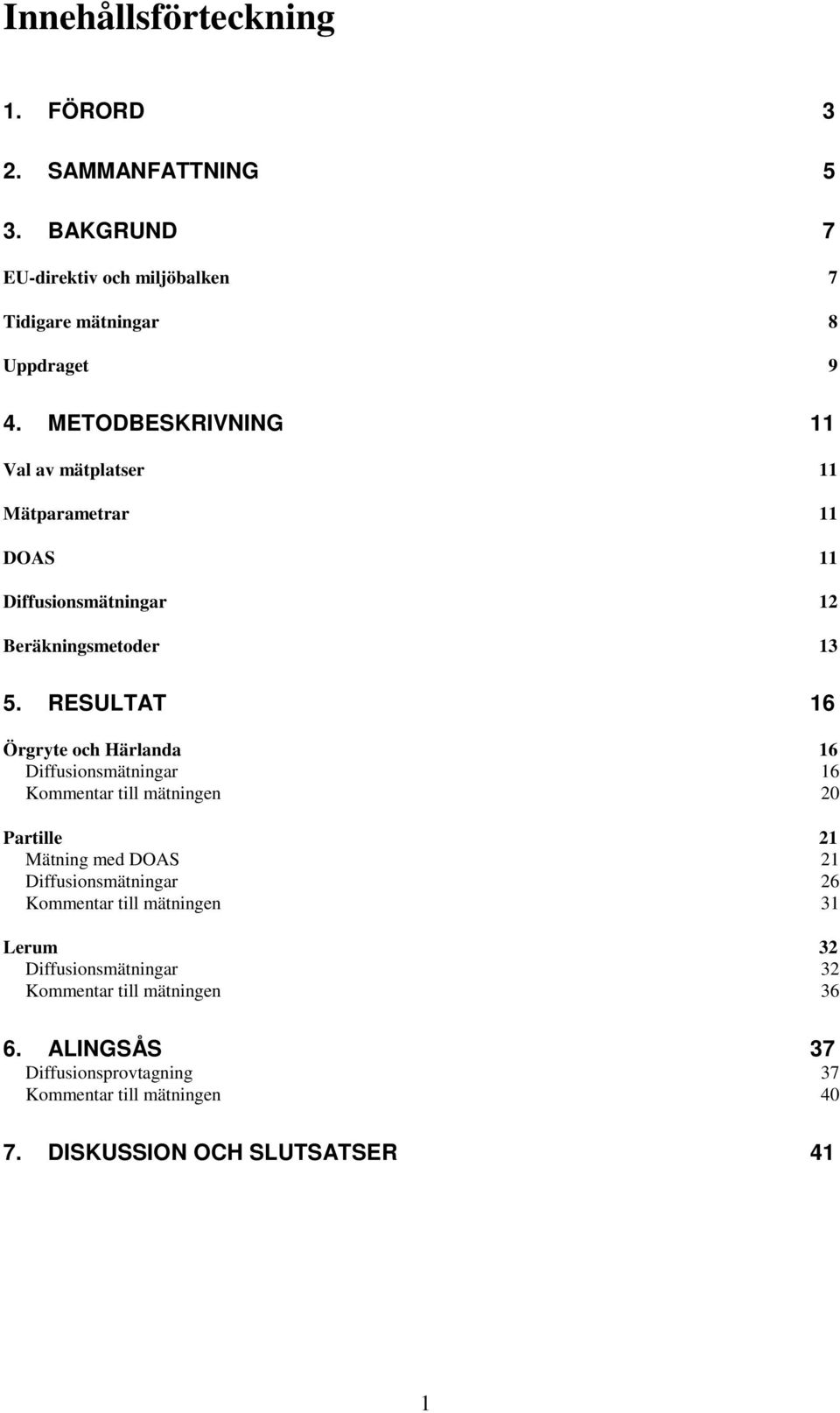 RESULTAT 16 Örgryte och Härlanda 16 Diffusionsmätningar 16 Kommentar till mätningen 20 Partille 21 Mätning med DOAS 21 Diffusionsmätningar 26