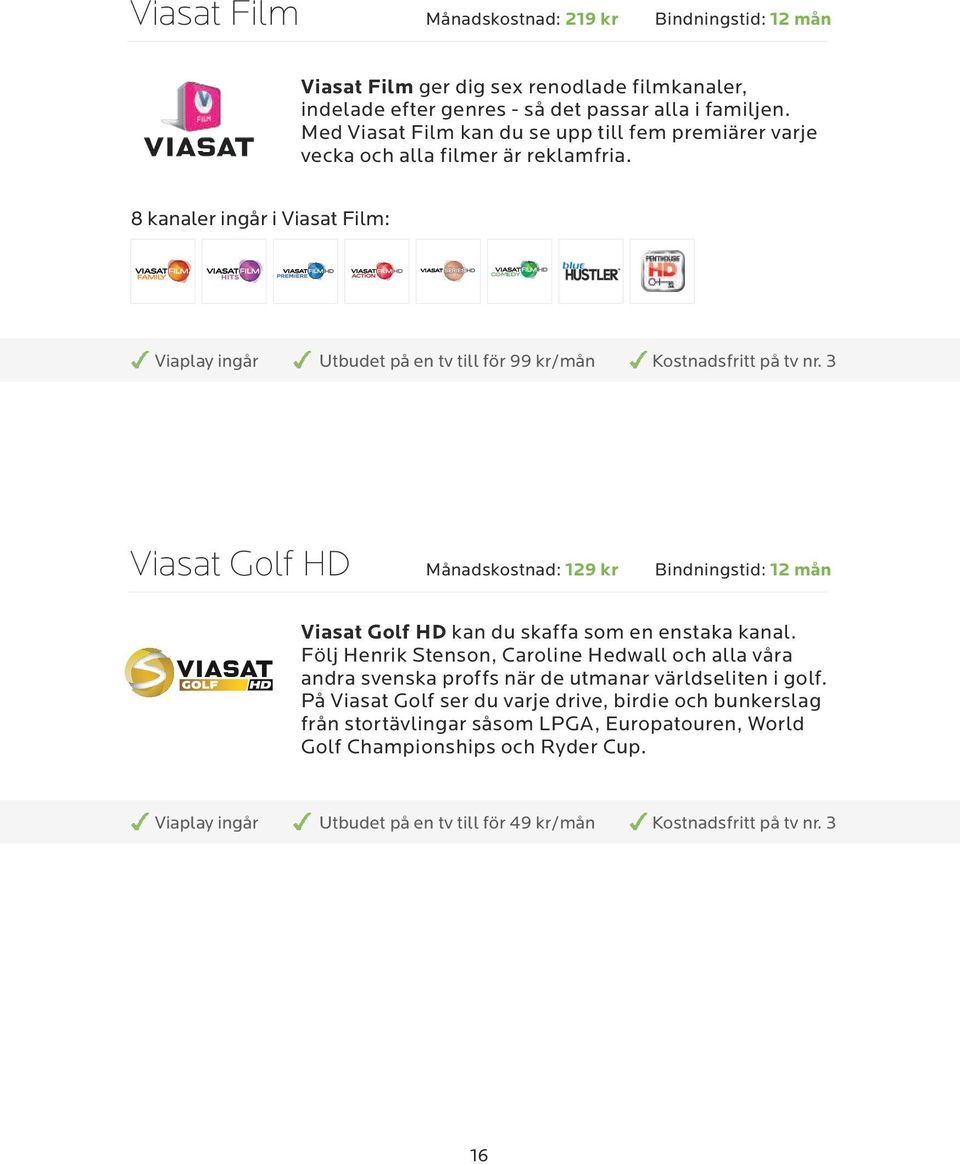 8 kanaler ingår i Viasat Film: COMEDY Viaplay ingår Utbudet på en tv till för 99 kr/mån Kostnadsfritt på tv nr.