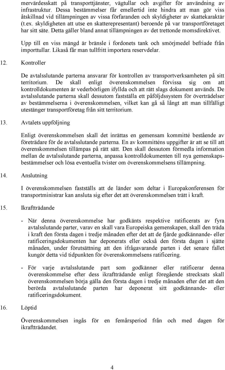 skyldigheten att utse en skatterepresentant) beroende på var transportföretaget har sitt säte. Detta gäller bland annat tillämpningen av det trettonde momsdirektivet.