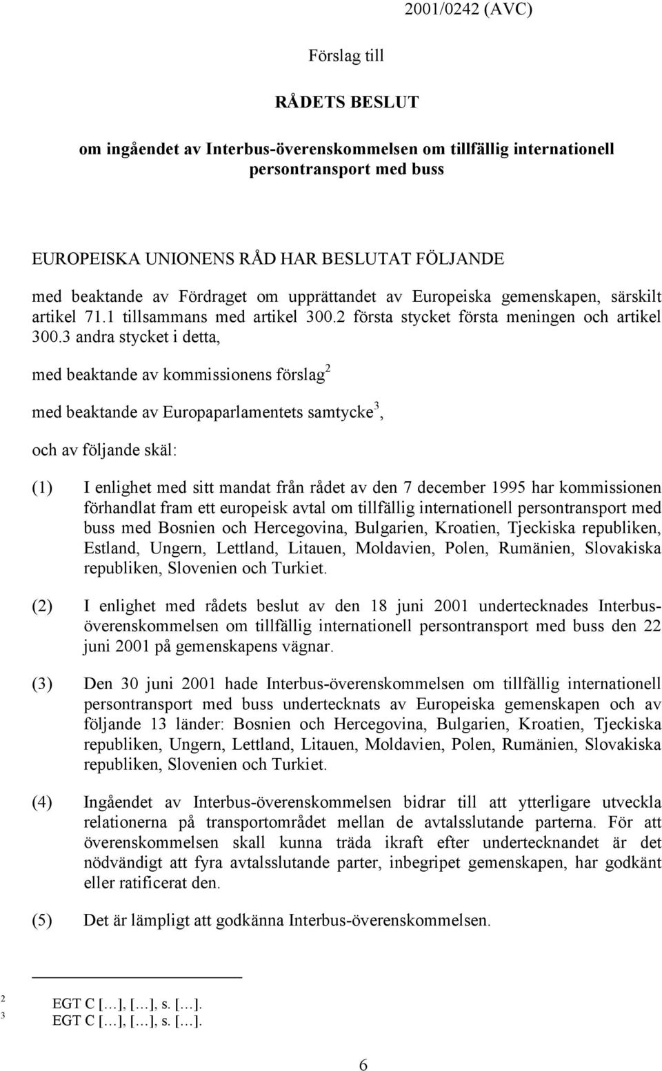 3 andra stycket i detta, med beaktande av kommissionens förslag 2 med beaktande av Europaparlamentets samtycke 3, och av följande skäl: (1) I enlighet med sitt mandat från rådet av den 7 december