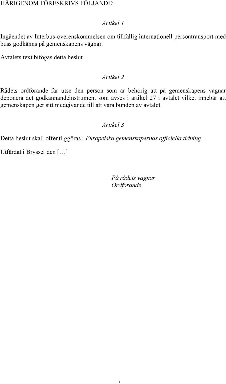 Artikel 2 Rådets ordförande får utse den person som är behörig att på gemenskapens vägnar deponera det godkännandeinstrument som avses i artikel 27