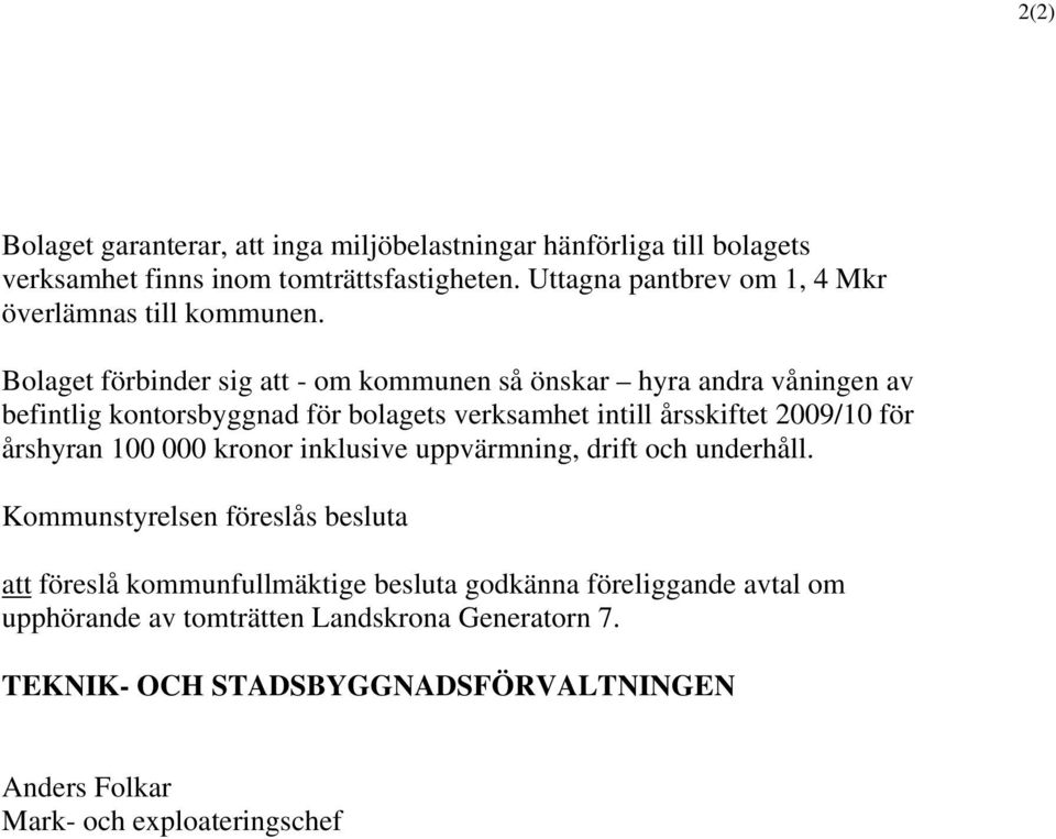 Bolaget förbinder sig att - om kommunen så önskar hyra andra våningen av befintlig kontorsbyggnad för bolagets verksamhet intill årsskiftet 2009/0 för