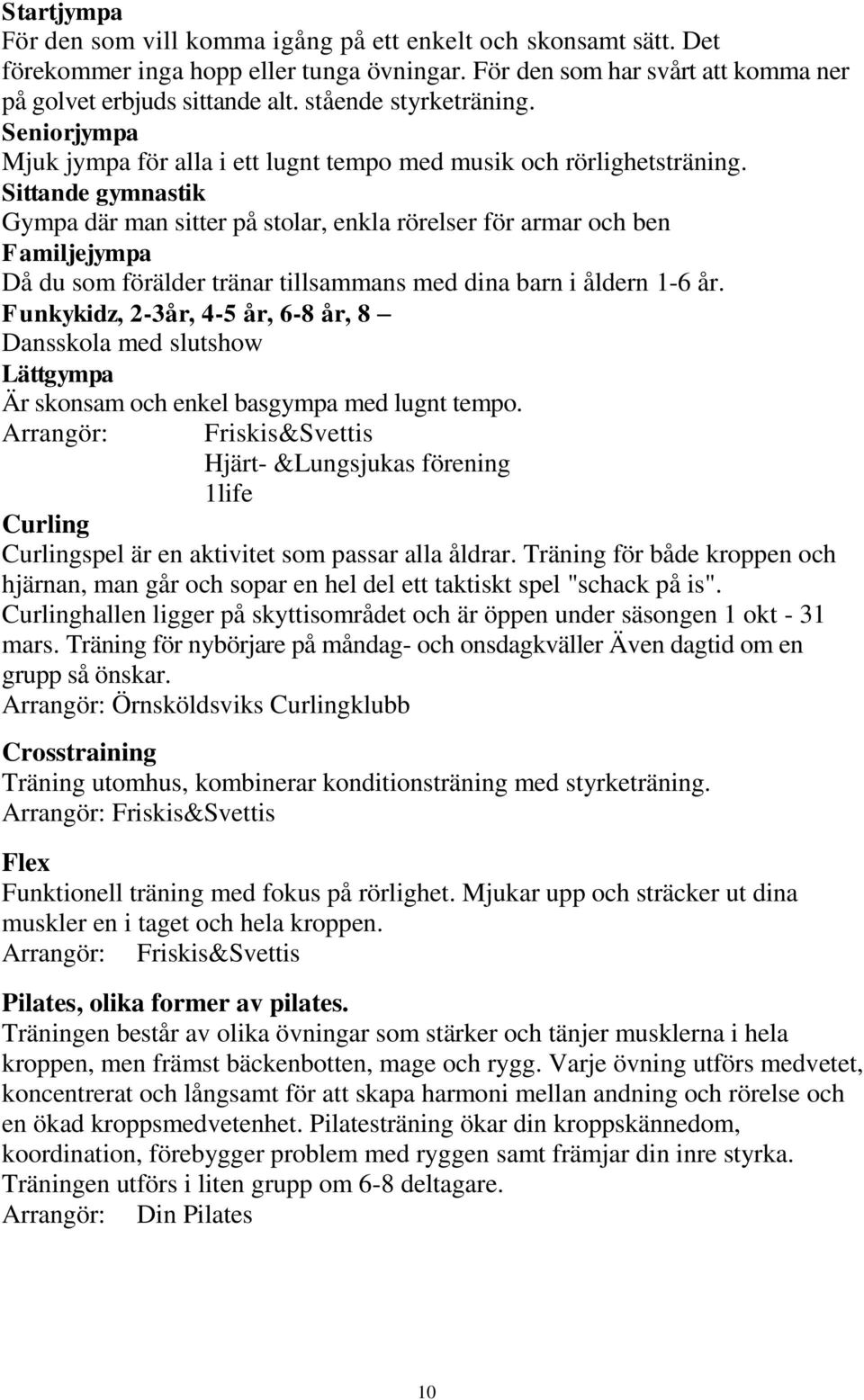 Sittande gymnastik Gympa där man sitter på stolar, enkla rörelser för armar och ben Familjejympa Då du som förälder tränar tillsammans med dina barn i åldern 1-6 år.