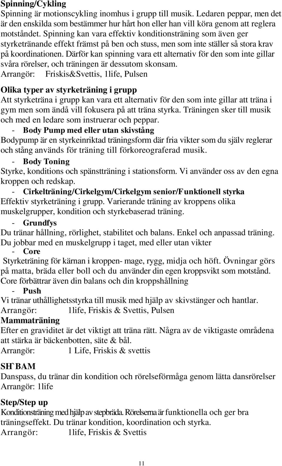 Därför kan spinning vara ett alternativ för den som inte gillar svåra rörelser, och träningen är dessutom skonsam.