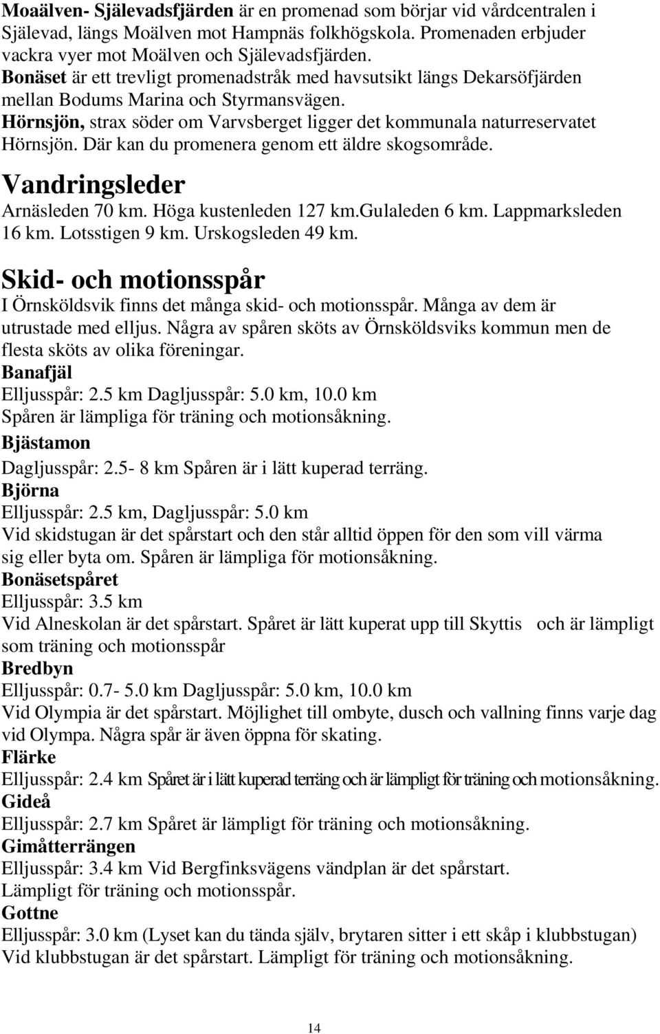 Där kan du promenera genom ett äldre skogsområde. Vandringsleder Arnäsleden 70 km. Höga kustenleden 127 km.gulaleden 6 km. Lappmarksleden 16 km. Lotsstigen 9 km. Urskogsleden 49 km.