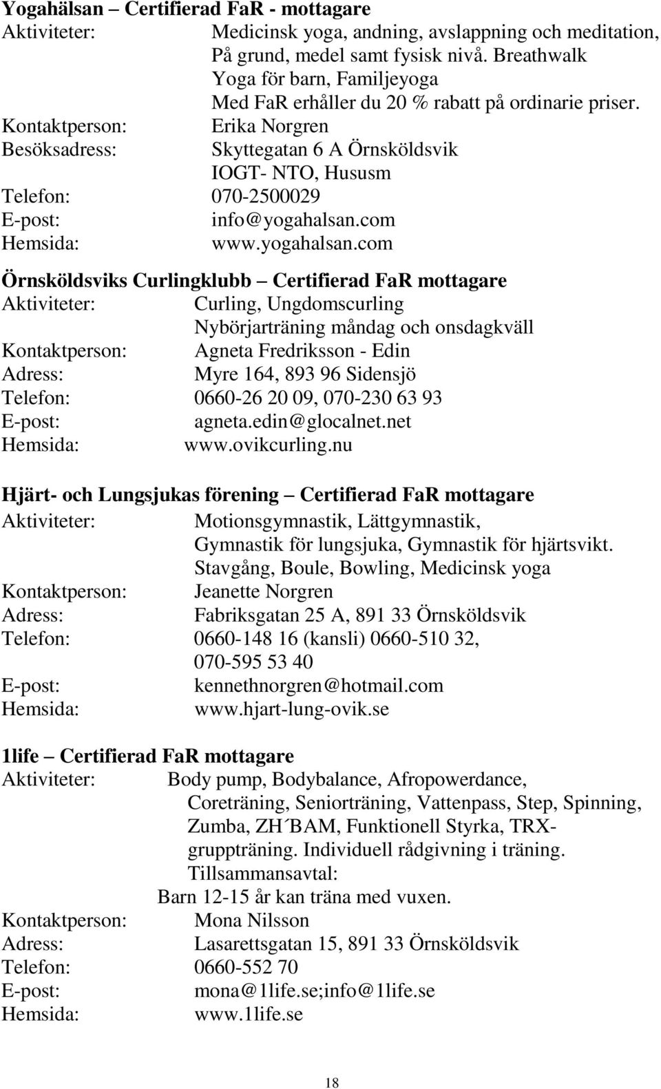 Kontaktperson: Erika Norgren Besöksadress: Skyttegatan 6 A Örnsköldsvik IOGT- NTO, Hususm Telefon: 070-2500029 info@yogahalsan.