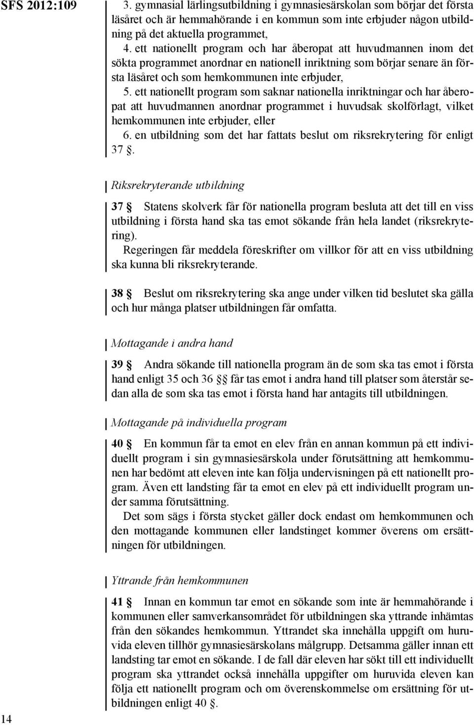 ett nationellt program som saknar nationella inriktningar och har åberopat att huvudmannen anordnar programmet i huvudsak skolförlagt, vilket hemkommunen inte erbjuder, eller 6.