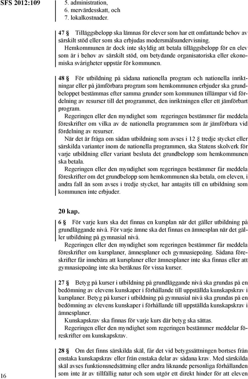 Hemkommunen är dock inte skyldig att betala tilläggsbelopp för en elev som är i behov av särskilt stöd, om betydande organisatoriska eller ekonomiska svårigheter uppstår för kommunen.