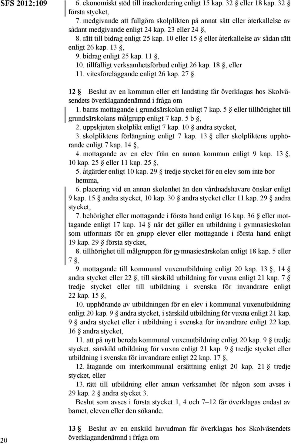 10 eller 15 eller återkallelse av sådan rätt enligt 26 kap. 13, 9. bidrag enligt 25 kap. 11, 10. tillfälligt verksamhetsförbud enligt 26 kap. 18, eller 11. vitesföreläggande enligt 26 kap. 27.