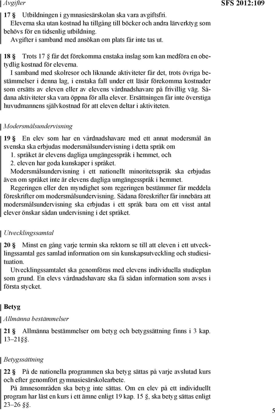 I samband med skolresor och liknande aktiviteter får det, trots övriga bestämmelser i denna lag, i enstaka fall under ett läsår förekomma kostnader som ersätts av eleven eller av elevens