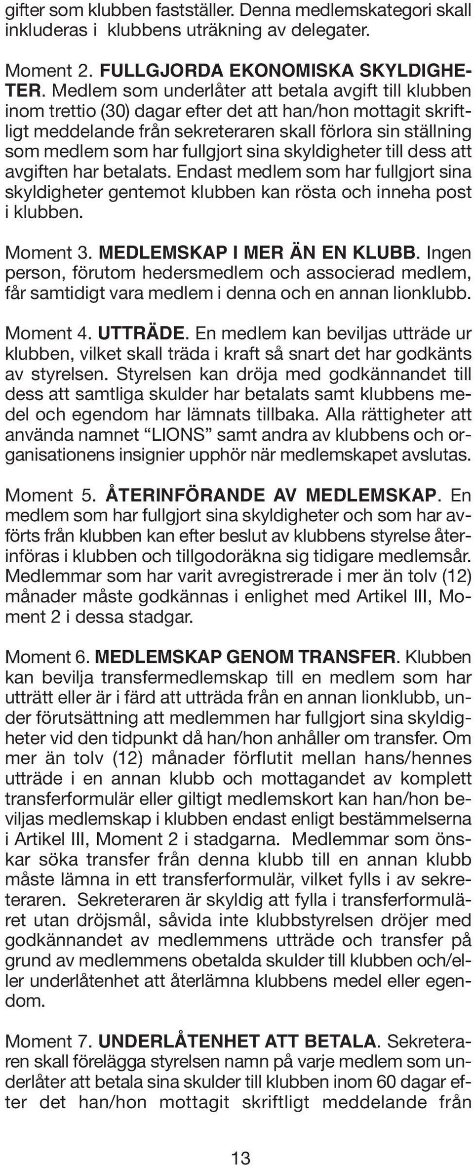 fullgjort sina skyldigheter till dess att avgiften har betalats. Endast medlem som har fullgjort sina skyldigheter gentemot klubben kan rösta och inneha post i klubben. Moment 3.