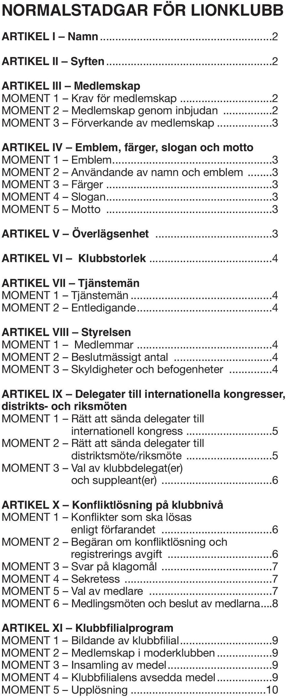 ..3 ARTIKEL VI Klubbstorlek...4 ARTIKEL VII Tjänstemän MOMENT 1 Tjänstemän...4 MOMENT 2 Entledigande...4 ARTIKEL VIII Styrelsen MOMENT 1 Medlemmar...4 MOMENT 2 Beslutmässigt antal.