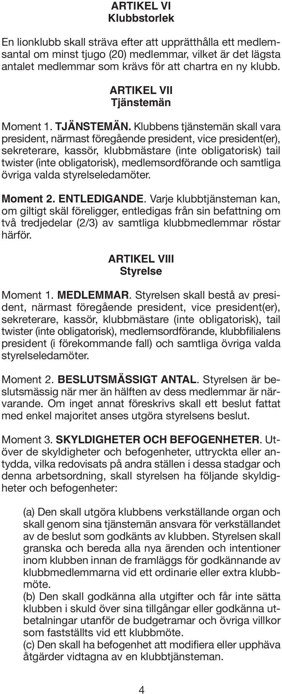 Klubbens tjänstemän skall vara president, närmast föregående president, vice president(er), sekreterare, kassör, klubbmästare (inte obligatorisk) tail twister (inte obligatorisk), medlemsordförande