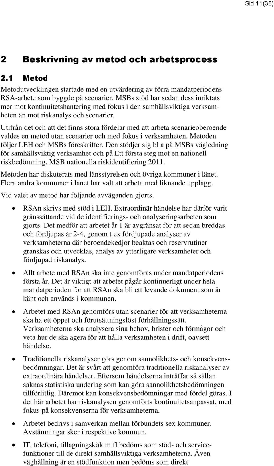 Utifrån det och att det finns stora fördelar med att arbeta scenarieoberoende valdes en metod utan scenarier och med fokus i verksamheten. Metoden följer LEH och MSBs föreskrifter.