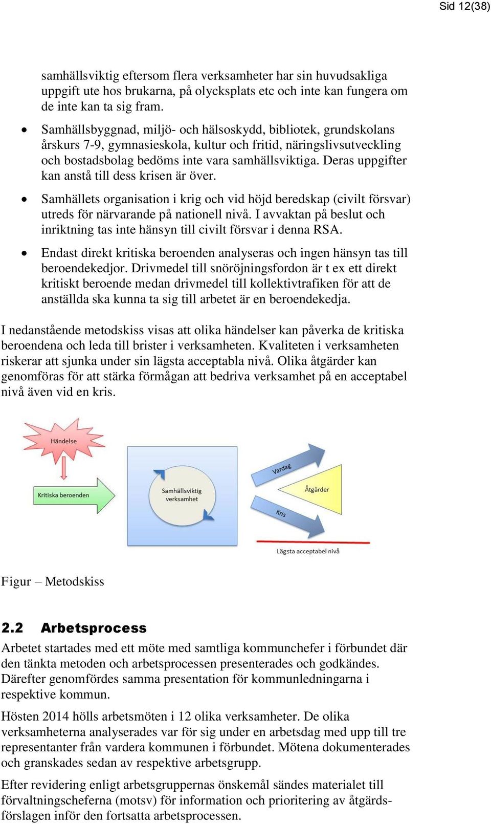 Deras uppgifter kan anstå till dess krisen är över. Samhällets organisation i krig och vid höjd beredskap (civilt försvar) utreds för närvarande på nationell nivå.