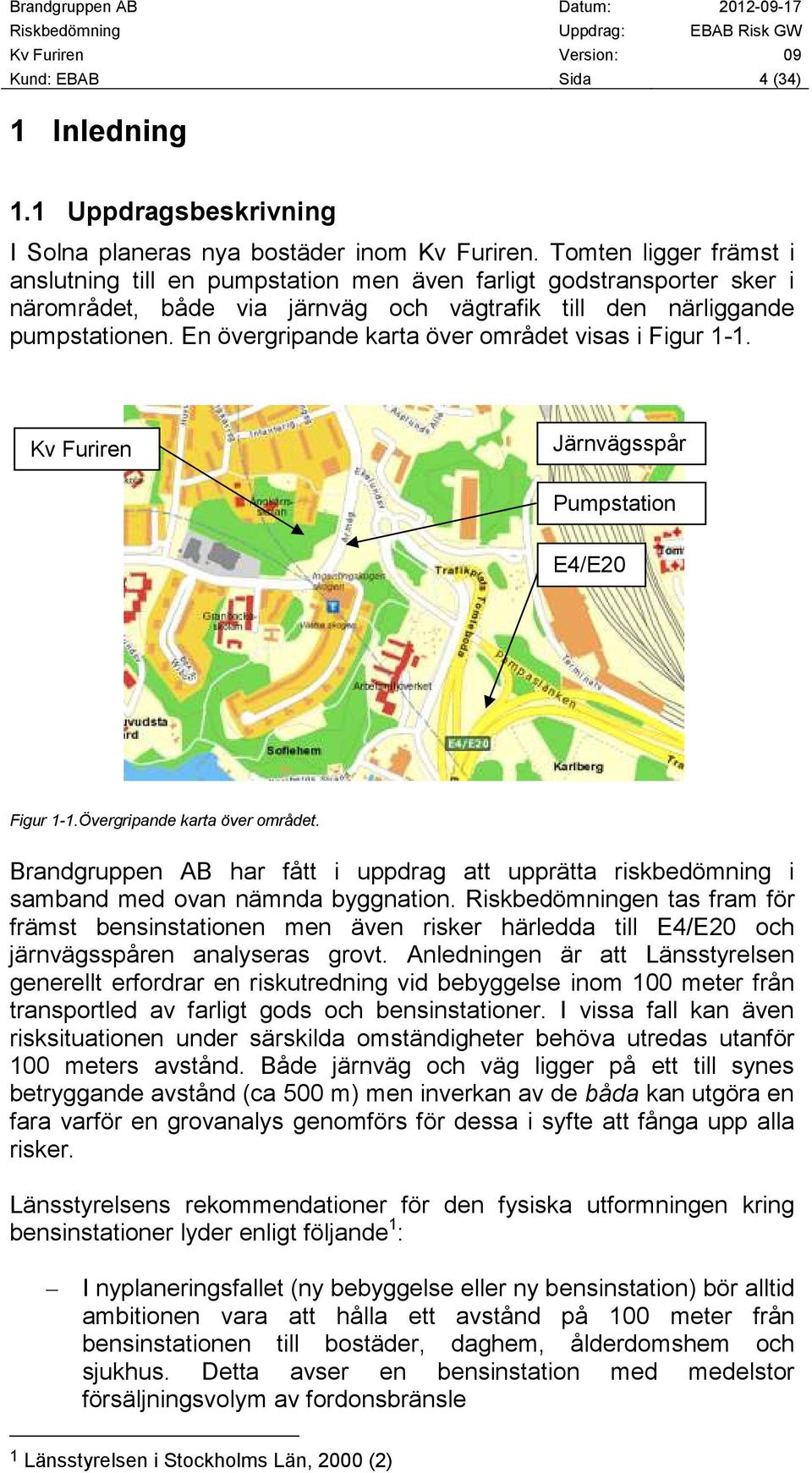 En övergripande karta över området visas i Figur 1-1. Kv Furiren Järnvägsspår Pumpstation E4/E20 Figur 1-1.Övergripande karta över området.