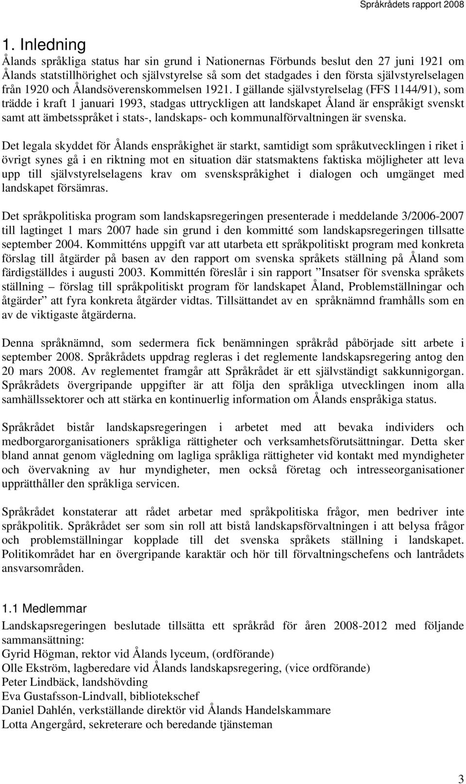 I gällande självstyrelselag (FFS 1144/91), som trädde i kraft 1 januari 1993, stadgas uttryckligen att landskapet Åland är enspråkigt svenskt samt att ämbetsspråket i stats-, landskaps- och