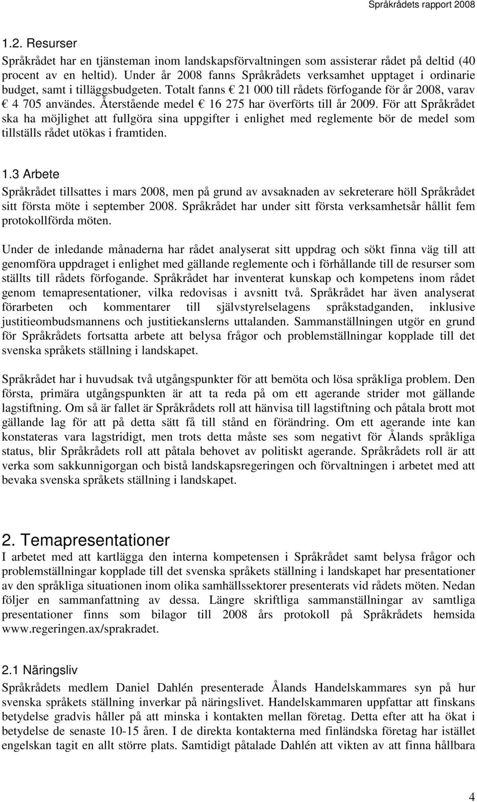 Återstående medel 16 275 har överförts till år 2009. För att Språkrådet ska ha möjlighet att fullgöra sina uppgifter i enlighet med reglemente bör de medel som tillställs rådet utökas i framtiden. 1.3 Arbete Språkrådet tillsattes i mars 2008, men på grund av avsaknaden av sekreterare höll Språkrådet sitt första möte i september 2008.