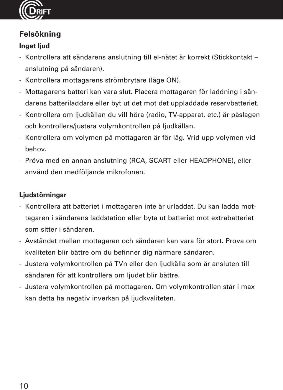 - Kontrollera om ljudkällan du vill höra (radio, TV-apparat, etc.) är påslagen och kontrollera/justera volymkontrollen på ljudkällan. - Kontrollera om volymen på mottagaren är för låg.