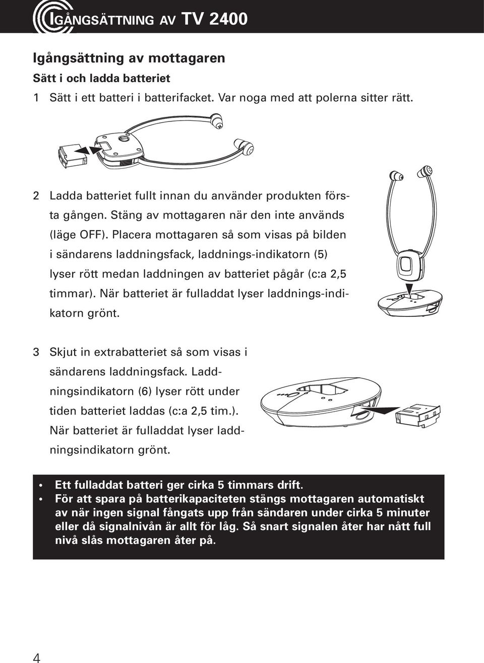 Placera mottagaren så som visas på bilden i sändarens laddningsfack, laddnings-indikatorn (5) lyser rött medan laddningen av batteriet pågår (c:a 2,5 timmar).