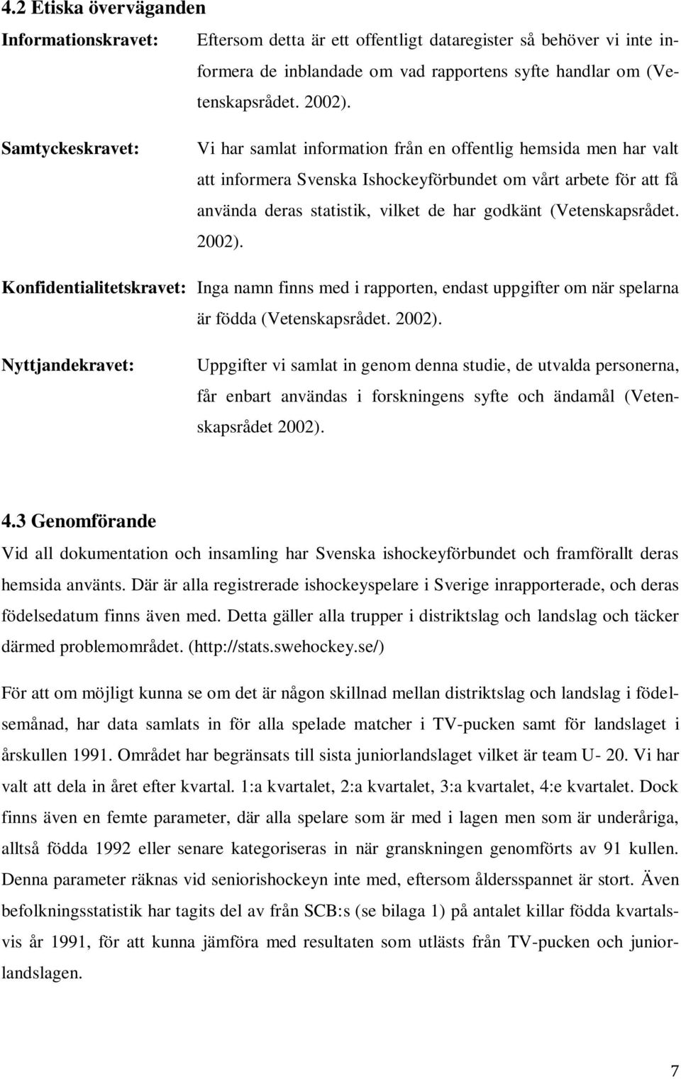 (Vetenskapsrådet. 2002). Konfidentialitetskravet: Inga namn finns med i rapporten, endast uppgifter om när spelarna är födda (Vetenskapsrådet. 2002). Nyttjandekravet: Uppgifter vi samlat in genom denna studie, de utvalda personerna, får enbart användas i forskningens syfte och ändamål (Vetenskapsrådet 2002).