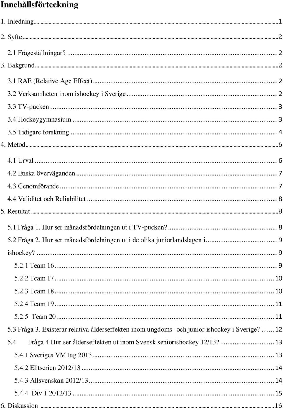 Hur ser månadsfördelningen ut i TV-pucken?... 8 5.2 Fråga 2. Hur ser månadsfördelningen ut i de olika juniorlandslagen i... 9 ishockey?... 9 5.2.1 Team 16... 9 5.2.2 Team 17... 10 5.2.3 Team 18... 10 5.2.4 Team 19.