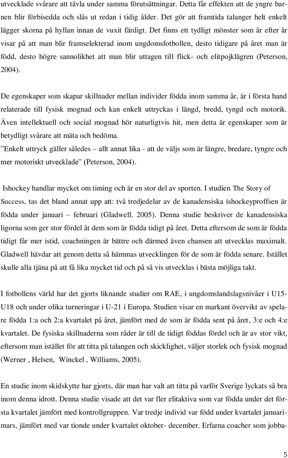 Det finns ett tydligt mönster som år efter år visar på att man blir framselekterad inom ungdomsfotbollen, desto tidigare på året man är född, desto högre sannolikhet att man blir uttagen till flick-