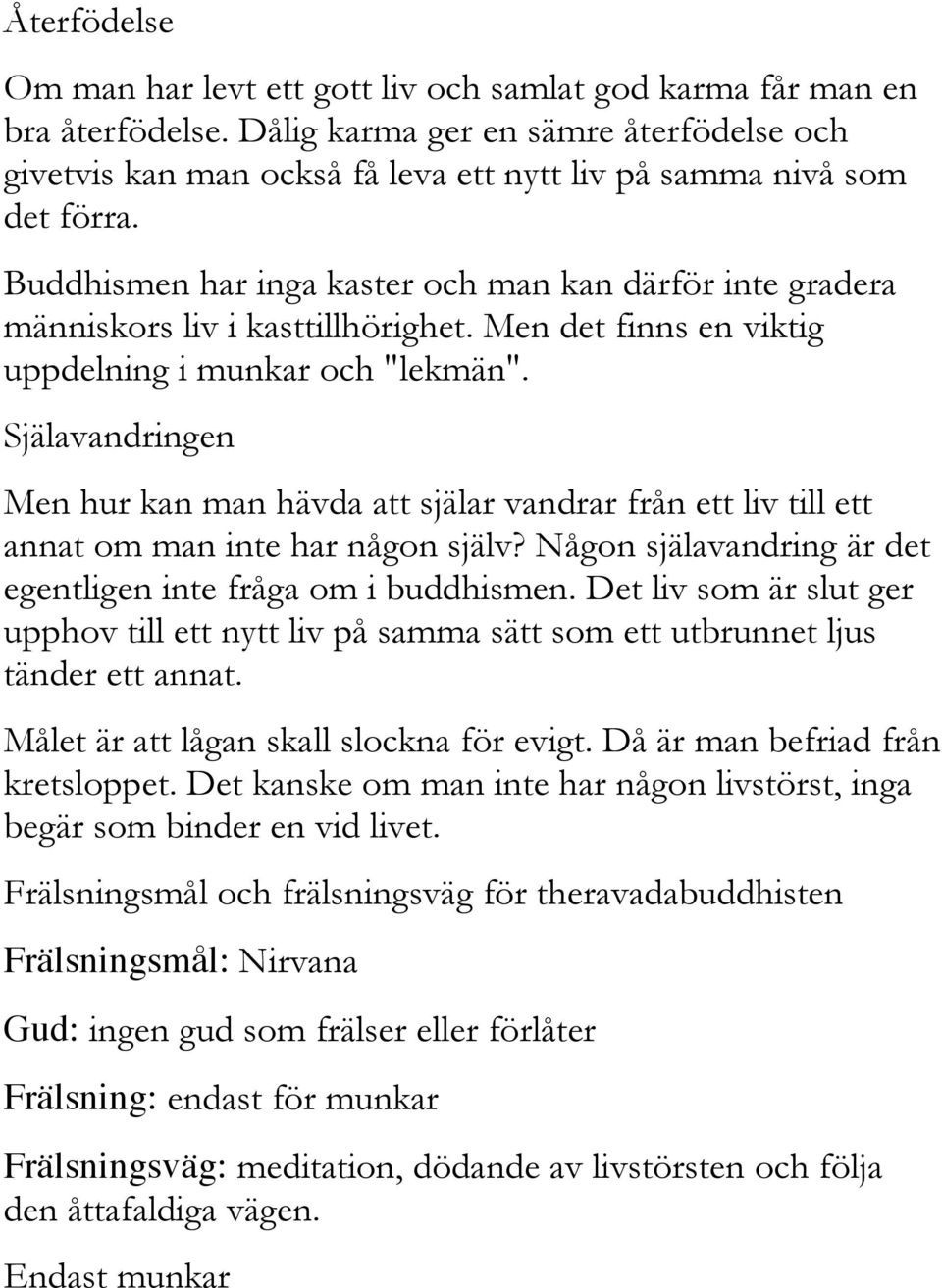 Buddhismen har inga kaster och man kan därför inte gradera människors liv i kasttillhörighet. Men det finns en viktig uppdelning i munkar och "lekmän".