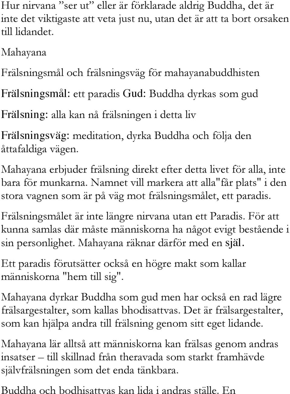 Buddha och följa den åttafaldiga vägen. Mahayana erbjuder frälsning direkt efter detta livet för alla, inte bara för munkarna.