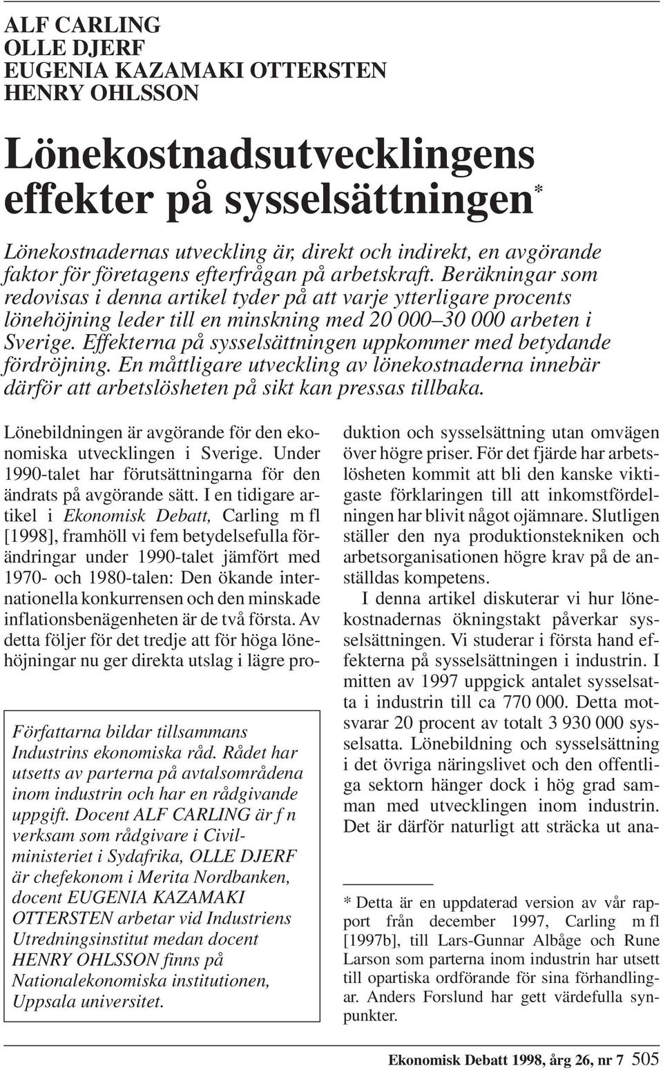 Effekterna på sysselsättningen uppkommer med betydande fördröjning. En måttligare utveckling av lönekostnaderna innebär därför att arbetslösheten på sikt kan pressas tillbaka.