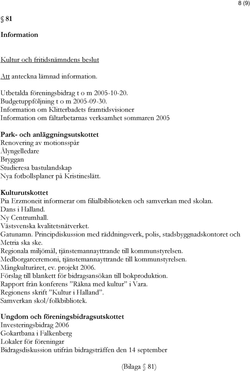 bastulandskap Nya fotbollsplaner på Kristineslätt. Kulturutskottet Pia Erzmoneit informerar om filialbiblioteken och samverkan med skolan. Dans i Halland. Ny Centrumhall.